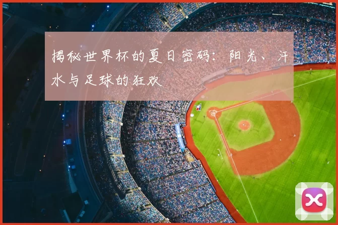 揭秘世界杯的夏日密码:阳光、汗水与足球的狂欢