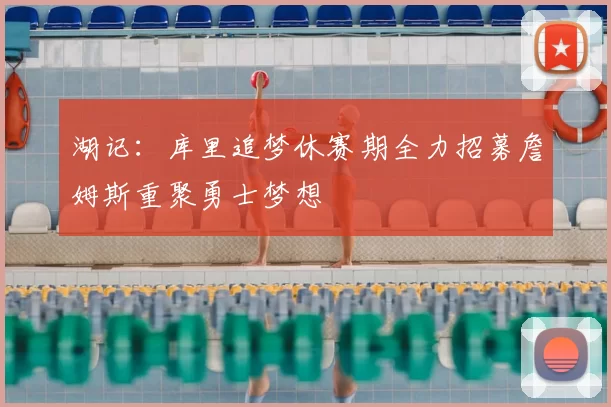 湖记:库里追梦休赛期全力招募詹姆斯重聚勇士梦想