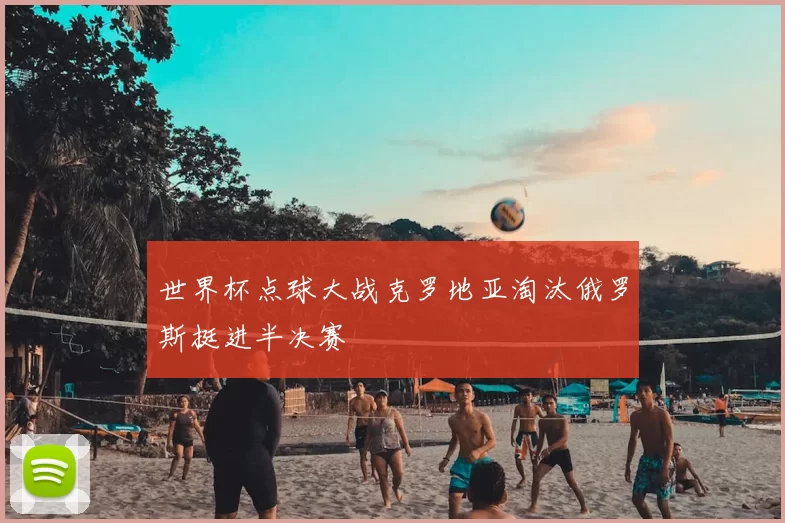 世界杯点球大战克罗地亚淘汰俄罗斯挺进半决赛