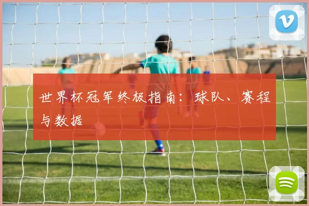 世界杯冠军终极指南:球队、赛程与数据