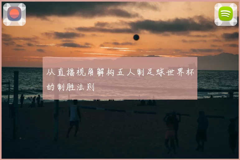 从直播视角解构五人制足球世界杯的制胜法则