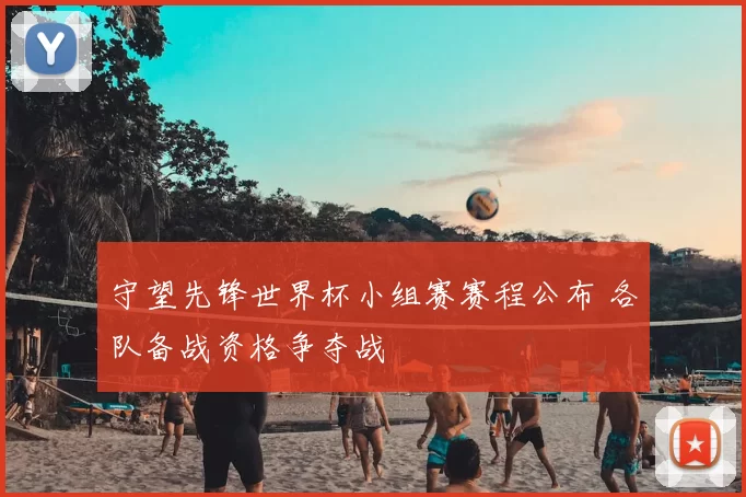 守望先锋世界杯小组赛赛程公布 各队备战资格争夺战