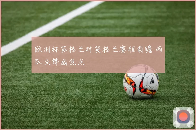 欧洲杯苏格兰对英格兰赛程前瞻 两队交锋成焦点