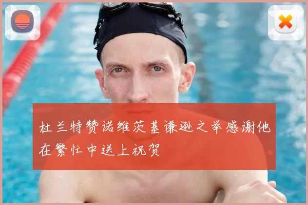 杜兰特赞诺维茨基谦逊之举感谢他在繁忙中送上祝贺