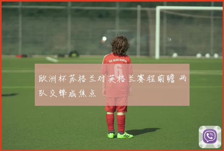 欧洲杯苏格兰对英格兰赛程前瞻 两队交锋成焦点
