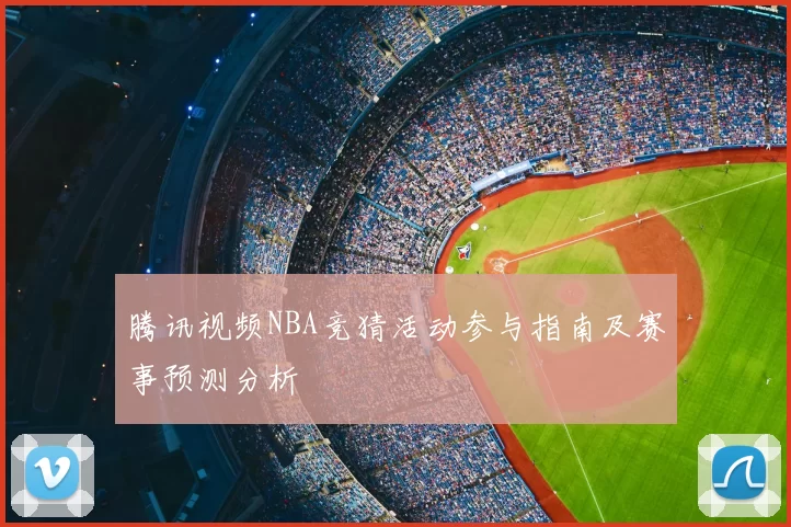 腾讯视频NBA竞猜活动参与指南及赛事预测分析