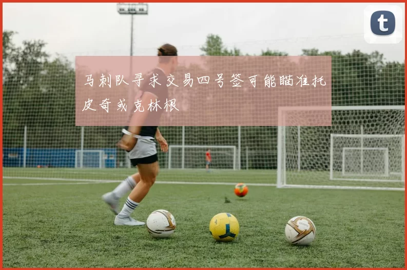 马刺队寻求交易四号签可能瞄准托皮奇或克林根
