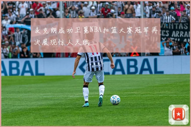 麦克朗成功卫冕NBA扣篮大赛冠军再次展现惊人天赋
