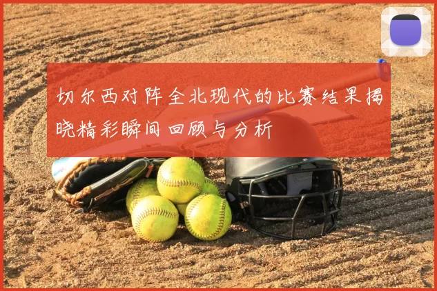 切尔西对阵全北现代的比赛结果揭晓精彩瞬间回顾与分析