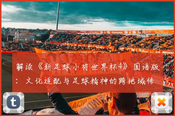 解读《新足球小将世界杯4》国语版:文化适配与足球精神的跨地域传播
