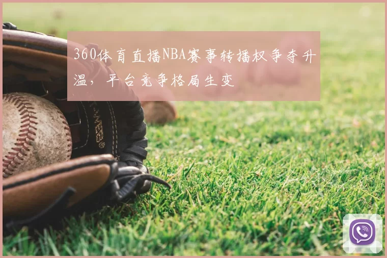 360体育直播NBA赛事转播权争夺升温,平台竞争格局生变