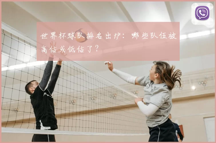 世界杯球队排名出炉:哪些队伍被高估或低估了?
