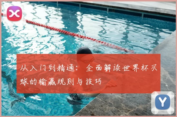 从入门到精通:全面解读世界杯买球的输赢规则与技巧