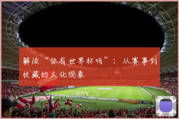 解读“你有世界杯吗”:从赛事到收藏的文化现象