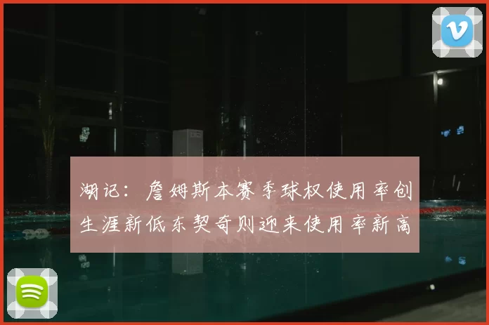 湖记：詹姆斯本赛季球权使用率创生涯新低东契奇则迎来使用率新高