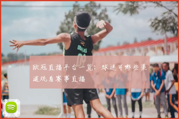 欧冠直播平台一览:球迷可哪些渠道观看赛事直播