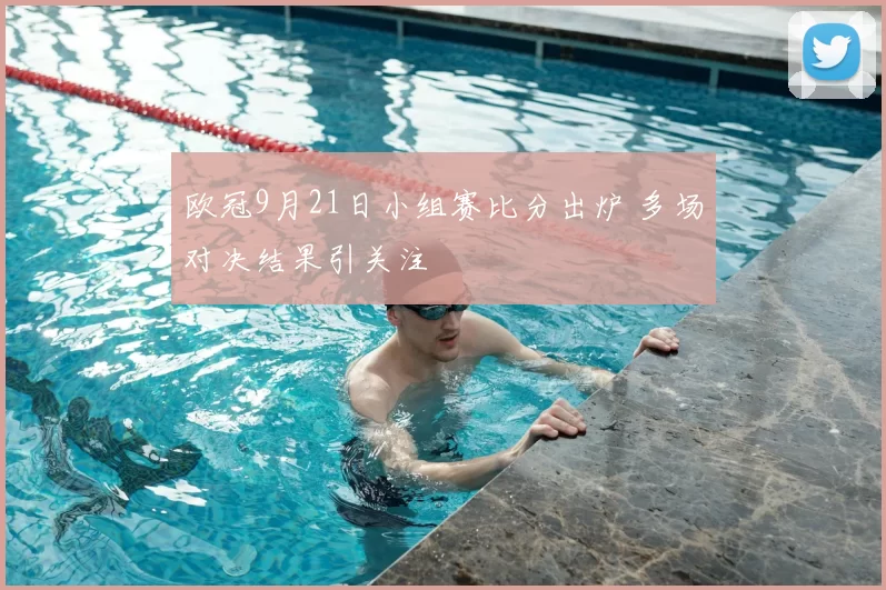 欧冠9月21日小组赛比分出炉 多场对决结果引关注