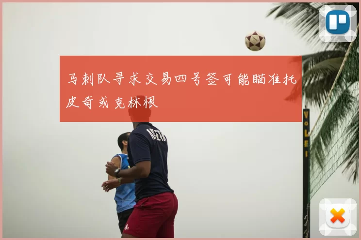 马刺队寻求交易四号签可能瞄准托皮奇或克林根
