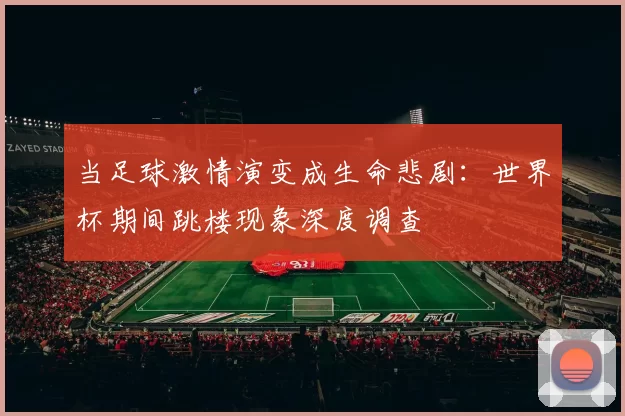 当足球激情演变成生命悲剧:世界杯期间跳楼现象深度调查