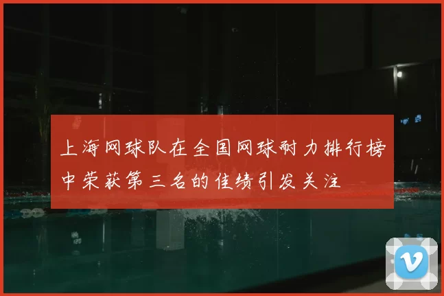 上海网球队在全国网球耐力排行榜中荣获第三名的佳绩引发关注