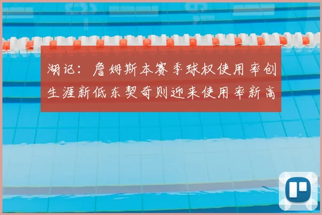湖记:詹姆斯本赛季球权使用率创生涯新低东契奇则迎来使用率新高