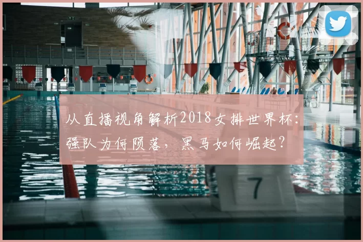 从直播视角解析2018女排世界杯:强队为何陨落,黑马如何崛起?