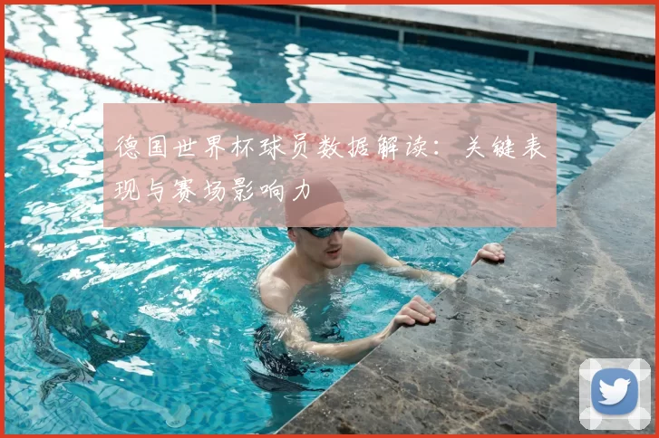 德国世界杯球员数据解读:关键表现与赛场影响力