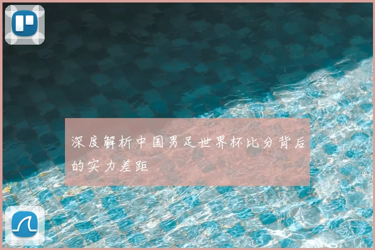 深度解析中国男足世界杯比分背后的实力差距
