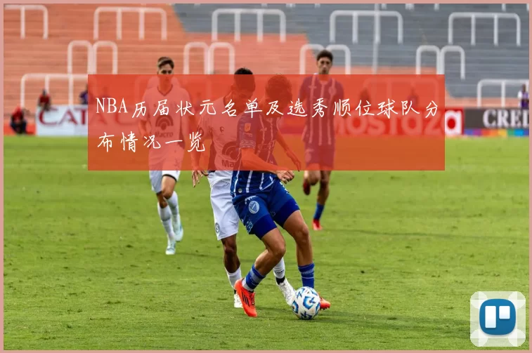 NBA历届状元名单及选秀顺位球队分布情况一览