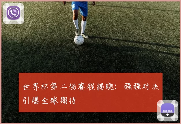世界杯第二场赛程揭晓：强强对决引爆全球期待