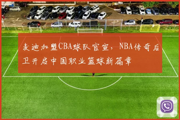 麦迪加盟CBA球队官宣,NBA传奇后卫开启中国职业篮球新篇章