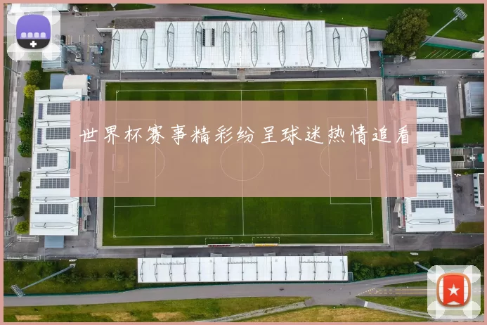 世界杯赛事精彩纷呈球迷热情追看