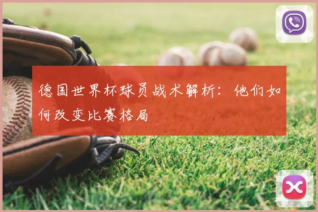 德国世界杯球员战术解析:他们如何改变比赛格局