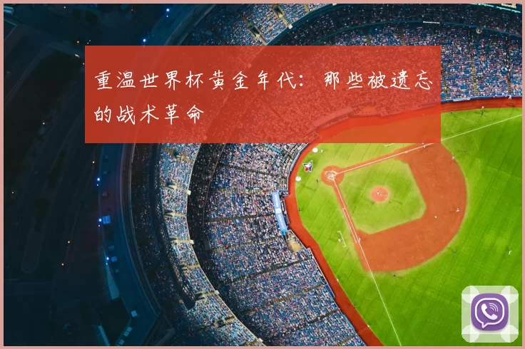 重温世界杯黄金年代:那些被遗忘的战术革命