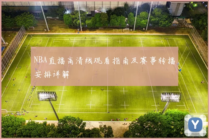 NBA直播高清线观看指南及赛事转播安排详解