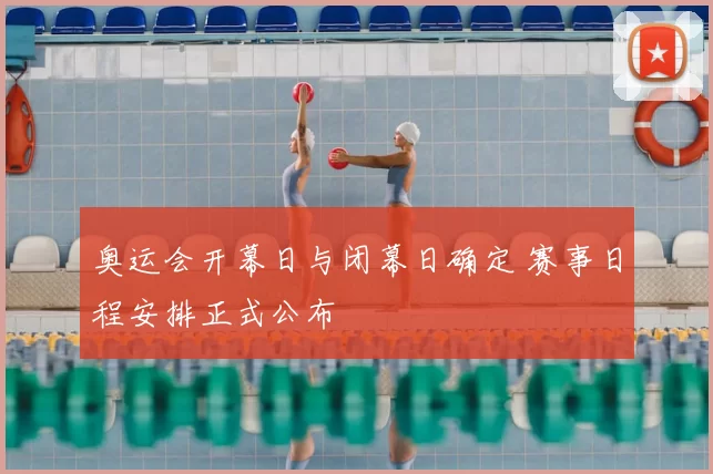 奥运会开幕日与闭幕日确定 赛事日程安排正式公布