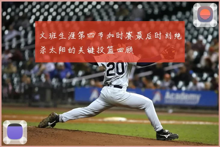 文班生涯第四节加时赛最后时刻绝杀太阳的关键投篮回顾