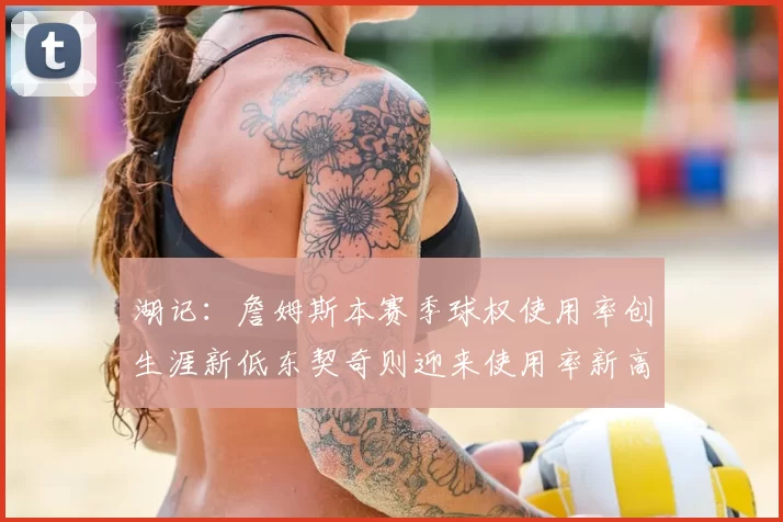 湖记：詹姆斯本赛季球权使用率创生涯新低东契奇则迎来使用率新高