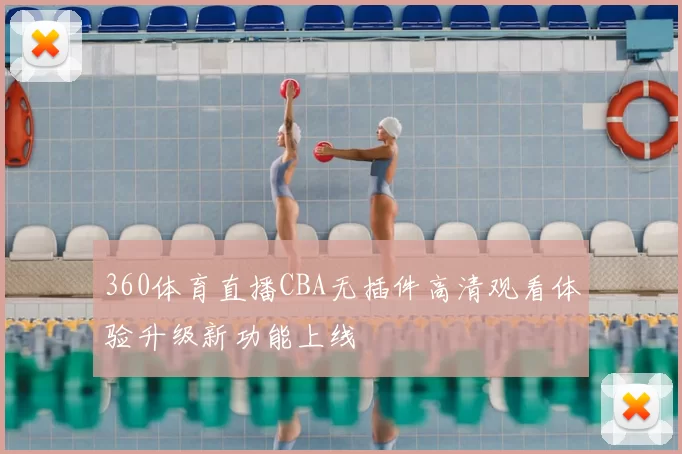 360体育直播CBA无插件高清观看体验升级新功能上线