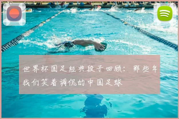 世界杯国足经典段子回顾:那些年我们笑着调侃的中国足球