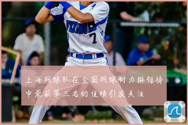 上海网球队在全国网球耐力排行榜中荣获第三名的佳绩引发关注
