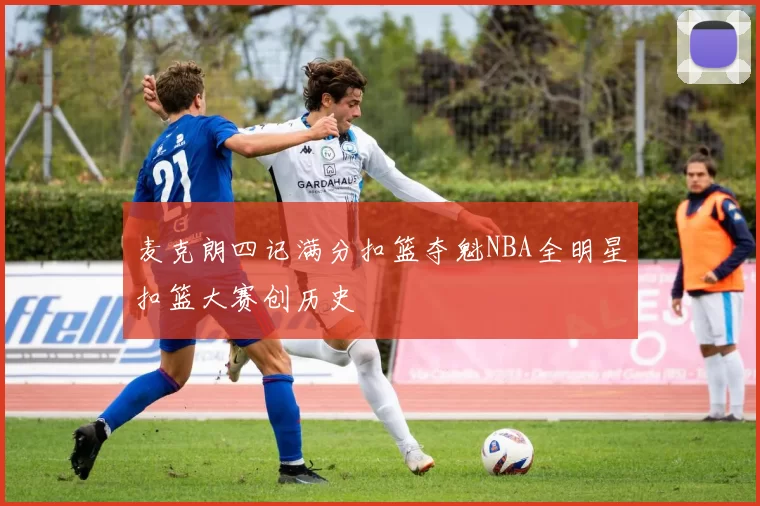 麦克朗四记满分扣篮夺魁NBA全明星扣篮大赛创历史