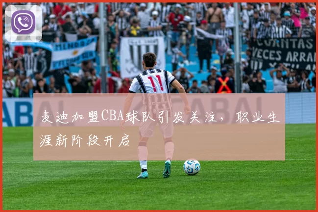 麦迪加盟CBA球队引发关注,职业生涯新阶段开启
