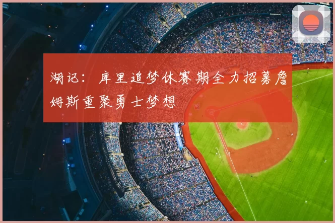 湖记：库里追梦休赛期全力招募詹姆斯重聚勇士梦想