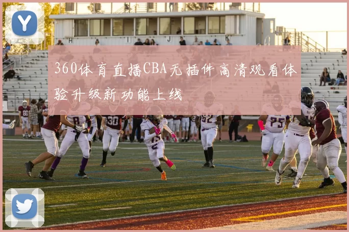 360体育直播CBA无插件高清观看体验升级新功能上线