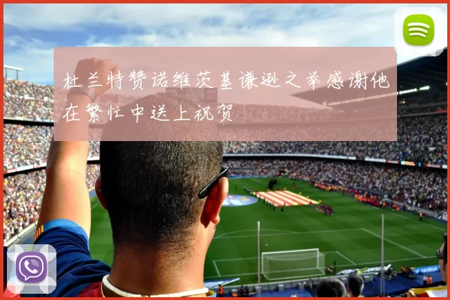 杜兰特赞诺维茨基谦逊之举感谢他在繁忙中送上祝贺