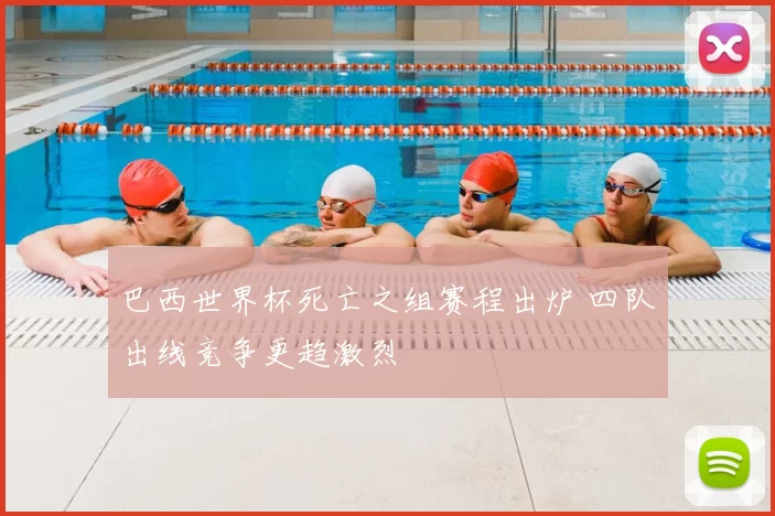 巴西世界杯死亡之组赛程出炉 四队出线竞争更趋激烈