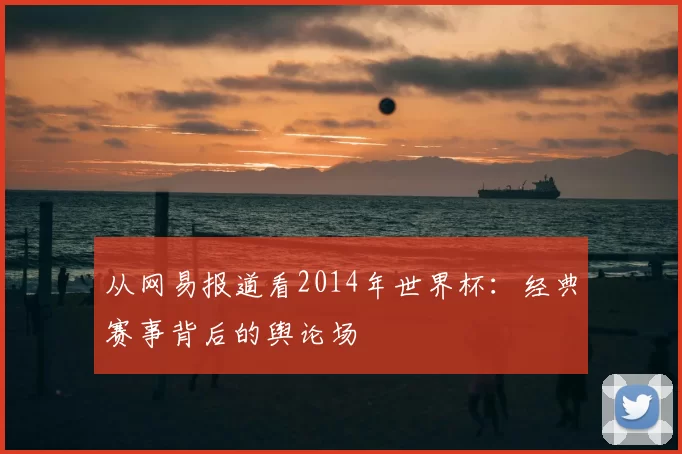 从网易报道看2014年世界杯:经典赛事背后的舆论场
