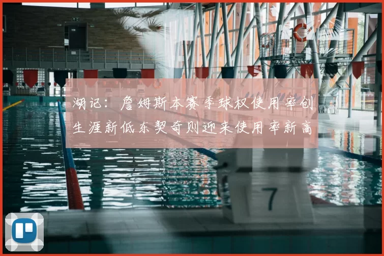 湖记：詹姆斯本赛季球权使用率创生涯新低东契奇则迎来使用率新高