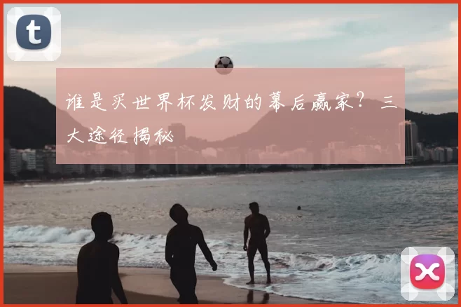 谁是买世界杯发财的幕后赢家?三大途径揭秘